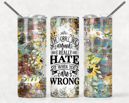 Sorry we argued I really hate it when you are wrong! Sarcastic tumbler, funny gift tumbler!